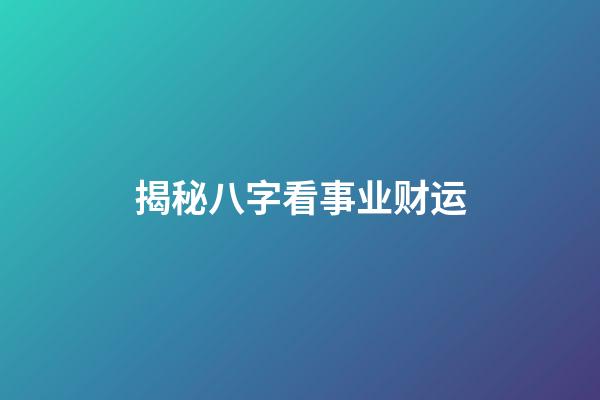 揭秘八字看事业财运