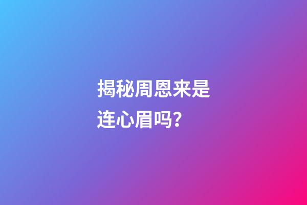 揭秘周恩来是连心眉吗？