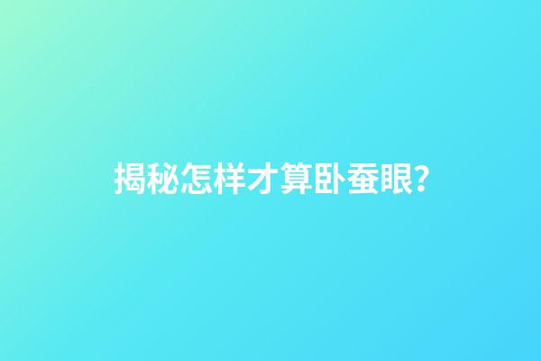 揭秘怎样才算卧蚕眼？