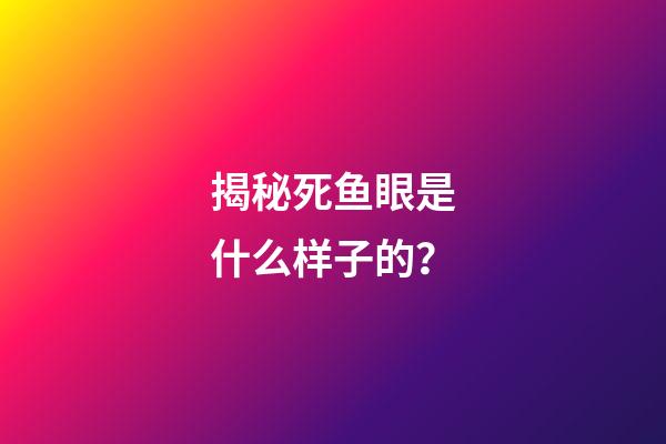 揭秘死鱼眼是什么样子的？