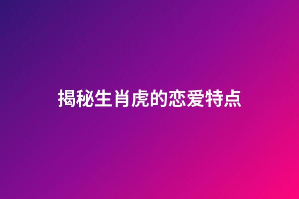 揭秘生肖虎的恋爱特点