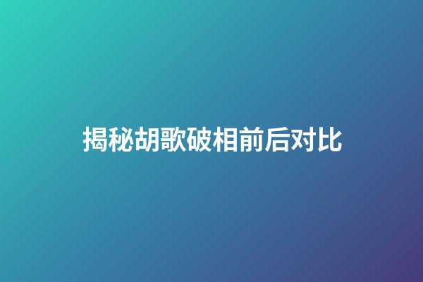 揭秘胡歌破相前后对比