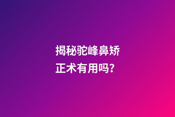 揭秘驼峰鼻矫正术有用吗？