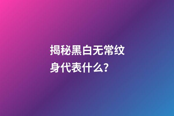 揭秘黑白无常纹身代表什么？