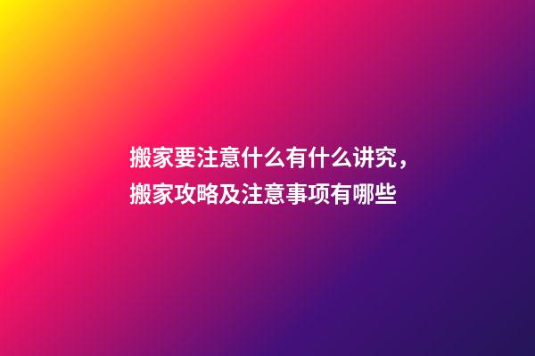 搬家要注意什么有什么讲究，搬家攻略及注意事项有哪些-第1张-观点-玄机派