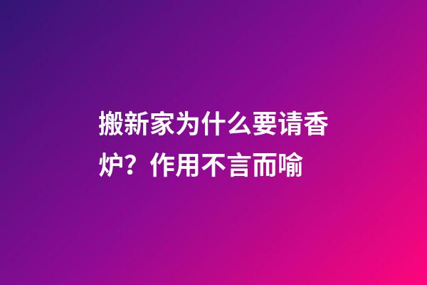 搬新家为什么要请香炉？作用不言而喻