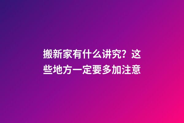 搬新家有什么讲究？这些地方一定要多加注意