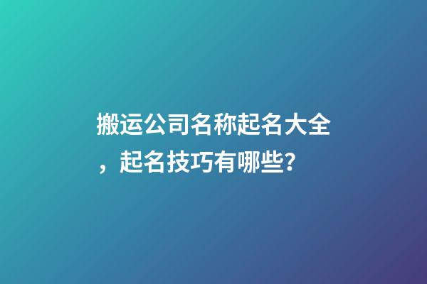 搬运公司名称起名大全，起名技巧有哪些？-第1张-公司起名-玄机派