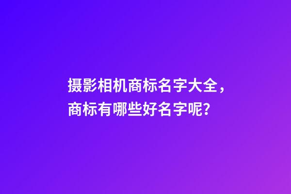 摄影相机商标名字大全，商标有哪些好名字呢？-第1张-商标起名-玄机派