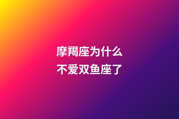 摩羯座为什么不爱双鱼座了-第1张-星座运势-玄机派