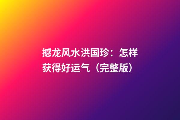 撼龙风水洪国珍：怎样获得好运气（完整版）