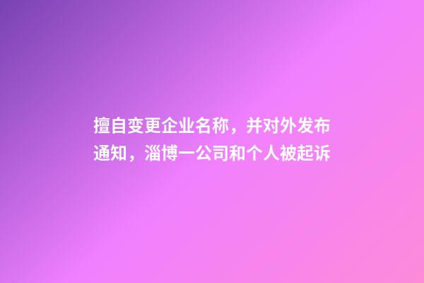 擅自变更企业名称，并对外发布通知，淄博一公司和个人被起诉-第1张-公司起名-玄机派