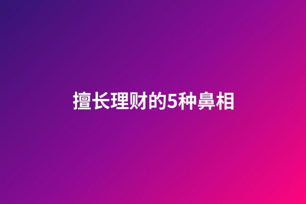 擅长理财的5种鼻相