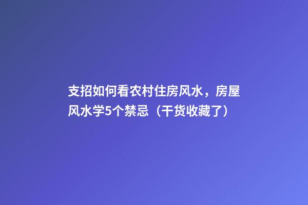 支招如何看农村住房风水，房屋风水学5个禁忌（干货收藏了）