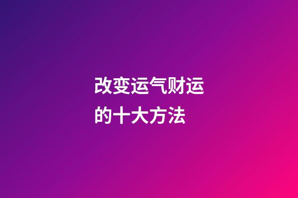 改变运气财运的十大方法