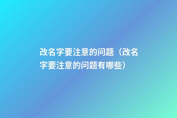 改名字要注意的问题（改名字要注意的问题有哪些）