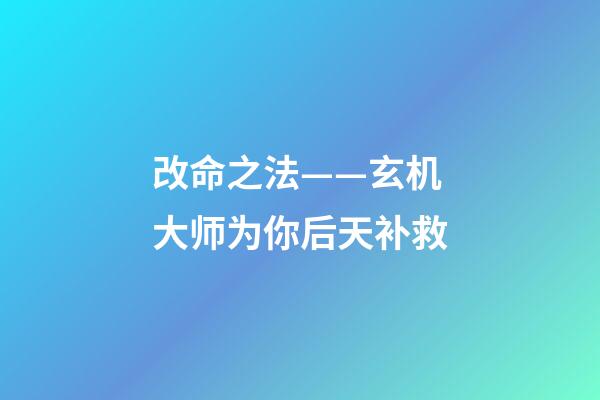 改命之法——玄机大师为你后天补救