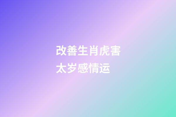 改善生肖虎害太岁感情运