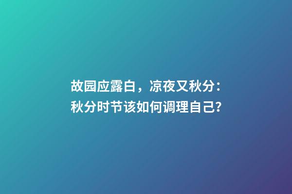 故园应露白，凉夜又秋分：秋分时节该如何调理自己？