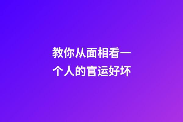 教你从面相看一个人的官运好坏