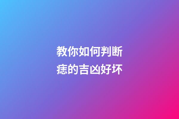 教你如何判断痣的吉凶好坏