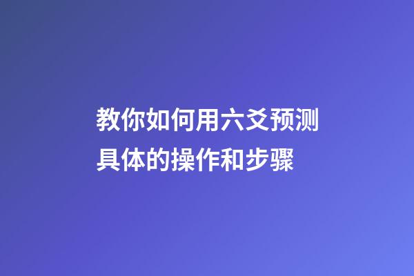 教你如何用六爻预测具体的操作和步骤