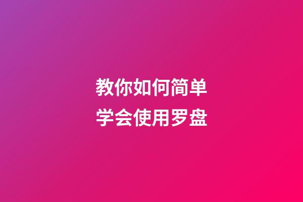 教你如何简单学会使用罗盘