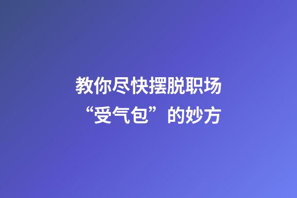 教你尽快摆脱职场“受气包”的妙方