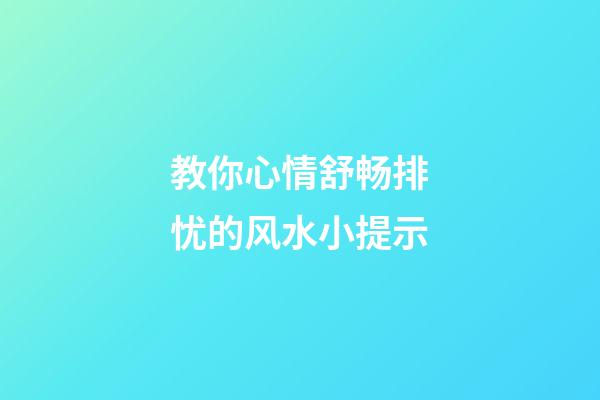 教你心情舒畅排忧的风水小提示