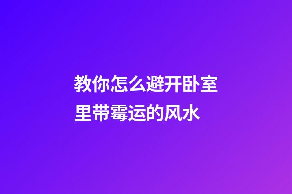 教你怎么避开卧室里带霉运的风水