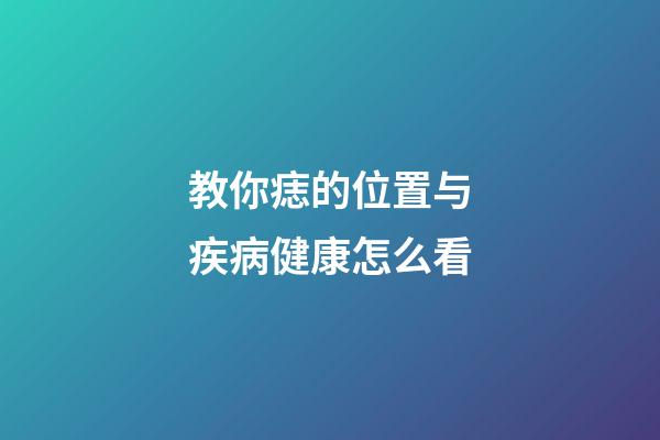 教你痣的位置与疾病健康怎么看