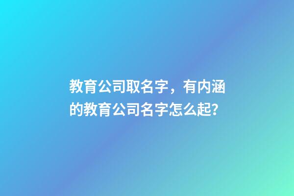 教育公司取名字，有内涵的教育公司名字怎么起？-第1张-公司起名-玄机派