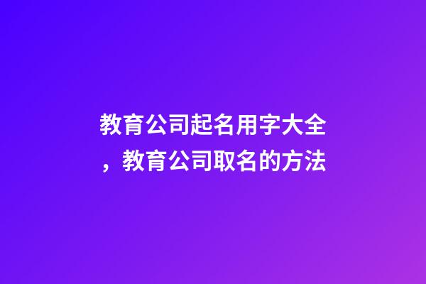 教育公司起名用字大全，教育公司取名的方法-第1张-公司起名-玄机派