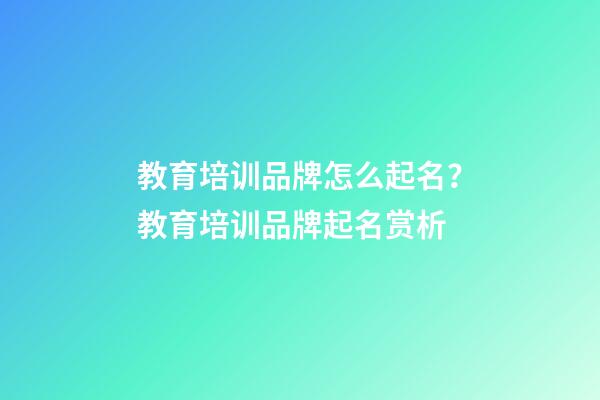 教育培训品牌怎么起名？教育培训品牌起名赏析-第1张-商标起名-玄机派