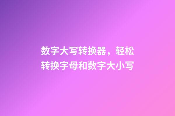 数字大写转换器，轻松转换字母和数字大小写-第1张-观点-玄机派