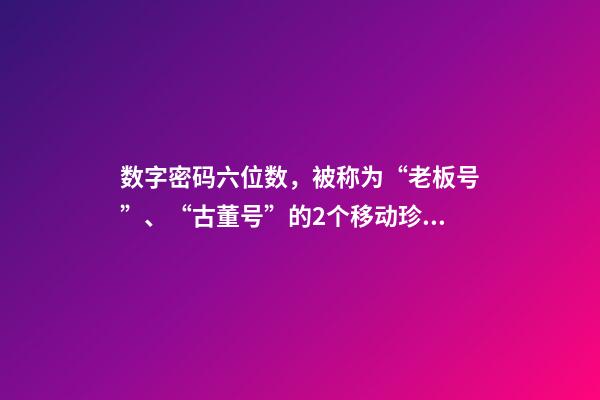 数字密码六位数，被称为“老板号”、“古董号”的2个移动珍贵号段-第1张-观点-玄机派