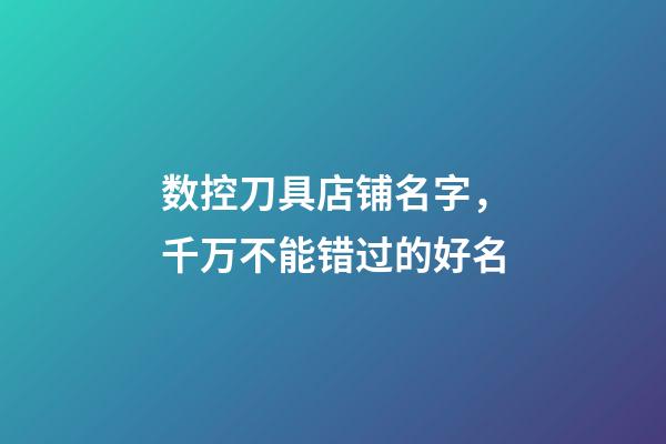 数控刀具店铺名字，千万不能错过的好名