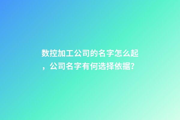 数控加工公司的名字怎么起，公司名字有何选择依据？-第1张-公司起名-玄机派