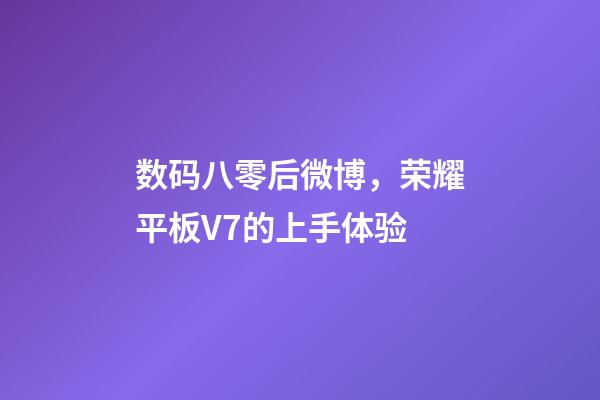 数码八零后微博，荣耀平板V7的上手体验-第1张-观点-玄机派