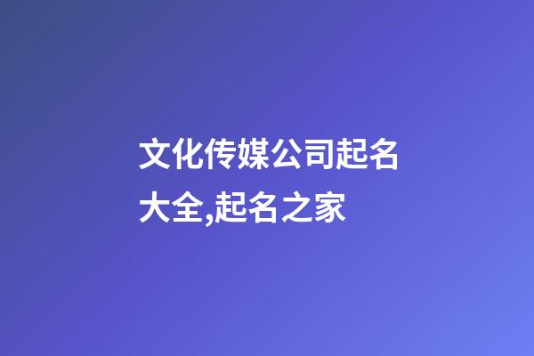 文化传媒公司起名大全,起名之家-第1张-公司起名-玄机派