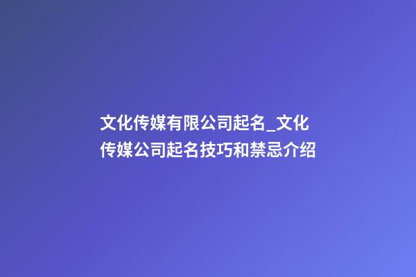 文化传媒有限公司起名_文化传媒公司起名技巧和禁忌介绍-第1张-公司起名-玄机派