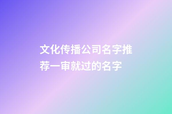 文化传播公司名字推荐一审就过的名字-第1张-公司起名-玄机派