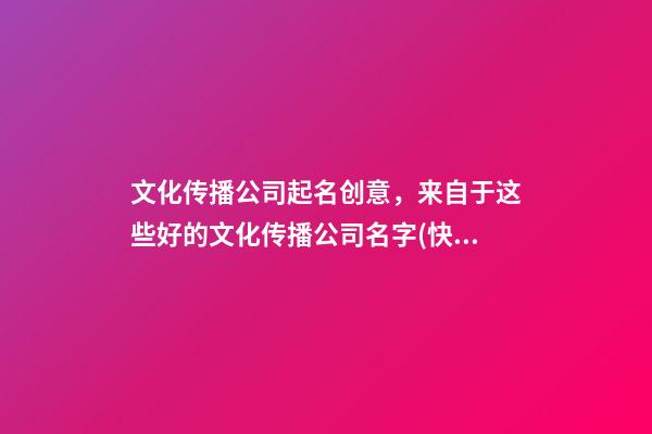 文化传播公司起名创意，来自于这些好的文化传播公司名字(快收藏)