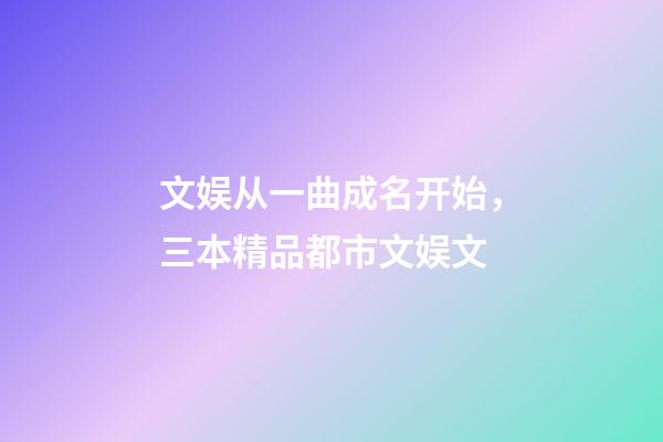 文娱从一曲成名开始，三本精品都市文娱文-第1张-观点-玄机派