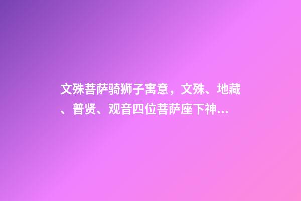 文殊菩萨骑狮子寓意，文殊、地藏、普贤、观音四位菩萨座下神兽你都认识吗-第1张-观点-玄机派