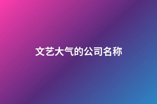 文艺大气的公司名称-第1张-公司起名-玄机派