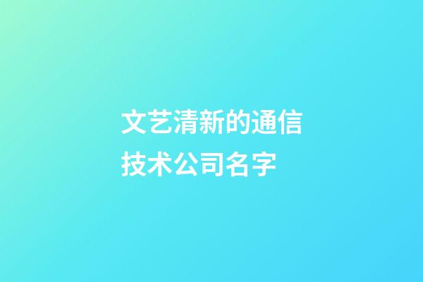 文艺清新的通信技术公司名字-第1张-公司起名-玄机派