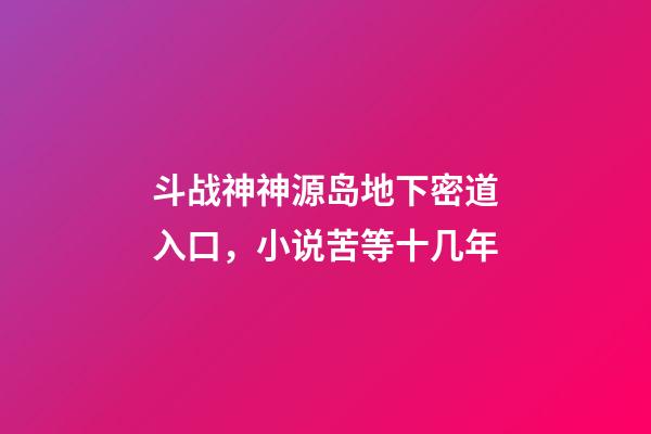 斗战神神源岛地下密道入口，小说苦等十几年-第1张-观点-玄机派