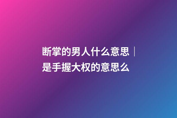 断掌的男人什么意思｜是手握大权的意思么