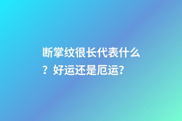 断掌纹很长代表什么？好运还是厄运？